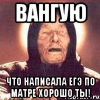 вангую что написала егэ по матре хорошо ты!