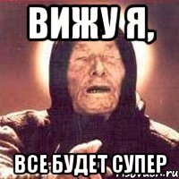 вижу я, все будет супер