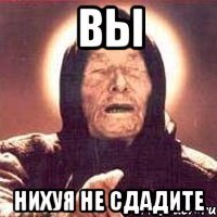 вы нихуя не сдадите