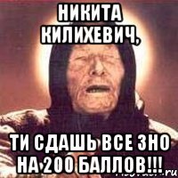 никита килихевич, ти сдашь все зно на 200 баллов!!!