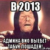 в 2013 админа вио выебет табун лошадей!