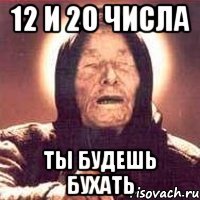 12 и 20 числа ты будешь бухать