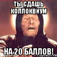 ты сдашь коллоквиум на 20 баллов!