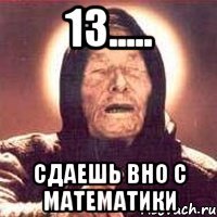 13..... сдаешь вно с математики