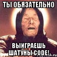 ты обязательно выиграешь шатуны code!