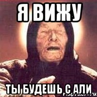 я вижу ты будешь с али