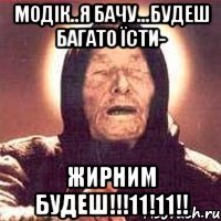 модік..я бачу...будеш багато їсти- жирним будеш!!!11!11!!