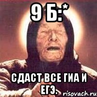 9 б:* сдаст все гиа и егэ.