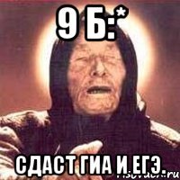 9 б:* сдаст гиа и егэ.