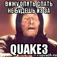 вижу опять спать не будешь из за quake3