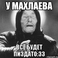 у махлаева всё будет пиздато:33