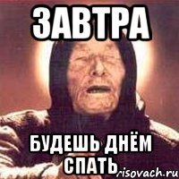 завтра будешь днём спать