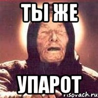 ты же упарот