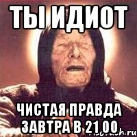 ты идиот чистая правда завтра в 21 00