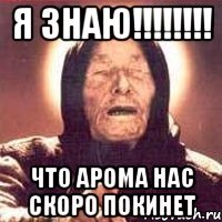 я знаю!!! что арома нас скоро покинет
