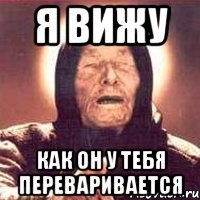 я вижу как он у тебя переваривается
