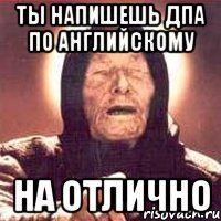 ты напишешь дпа по английскому на отлично
