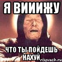 я вииижу что ты пойдешь нахуй