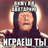 вижу я в аватарию играеш ты