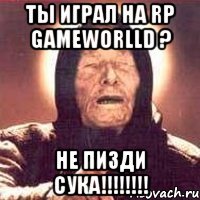 ты играл на rp gameworlld ? не пизди сука!!!