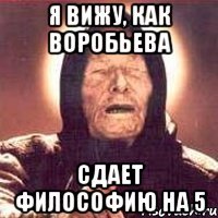 я вижу, как воробьева сдает философию на 5