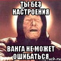 ты без настроения ванга не может ошибаться