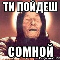 ти пойдеш сомной