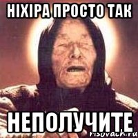 ніхіра просто так неполучите