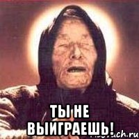  ты не выиграешь!