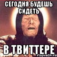 сегодня будешь сидеть в твиттере