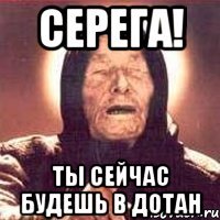 серега! ты сейчас будешь в дотан
