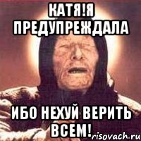 катя!я предупреждала ибо нехуй верить всем!