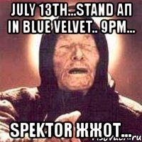 july 13th...stand ап in blue velvet.. 9pm... spektor жжот...