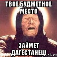 твое буджетное место займет дагестанец!