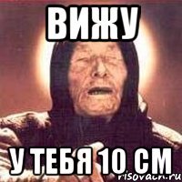 вижу у тебя 10 см