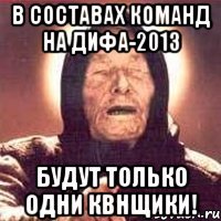 в составах команд на дифа-2013 будут только одни квнщики!