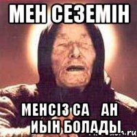 мен сеземiн менсiз саҒан Қиын болады