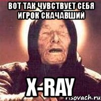вот так чувствует себя игрок скачавший x-ray