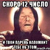 скоро 12 число и твой парень напомнит тебе об этом