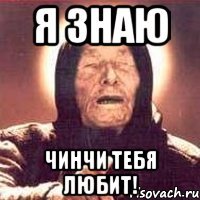 я знаю чинчи тебя любит!