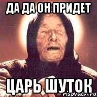 да да он придет царь шуток