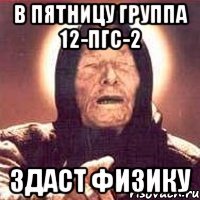 в пятницу группа 12-пгс-2 здаст физику