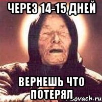 через 14-15 дней вернешь что потерял