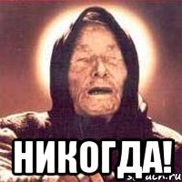  никогда!