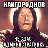 кайгороднов не сдаст административку
