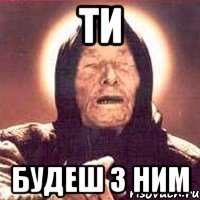 ти будеш з ним