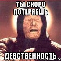 ты скоро потеряешь девственность