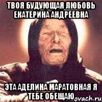 твоя будующая любовь екатерина андреевна эта аделина маратовная я тебе обещаю