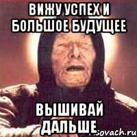 вижу успех и большое будущее вышивай дальше