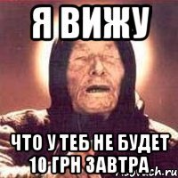 я вижу что у теб не будет 10 грн завтра